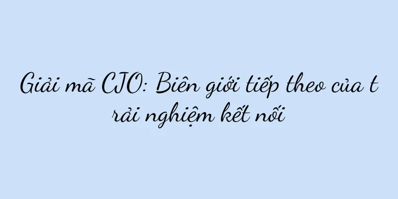 Giải mã CJO: Biên giới tiếp theo của trải nghiệm kết nối