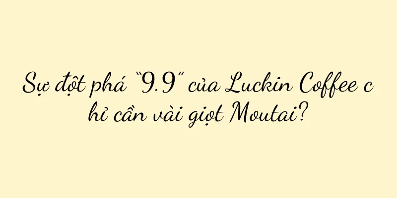 Sự đột phá “9.9” của Luckin Coffee chỉ cần vài giọt Moutai?