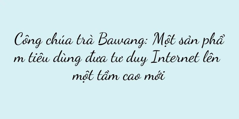 Công chúa trà Bawang: Một sản phẩm tiêu dùng đưa tư duy Internet lên một tầm cao mới