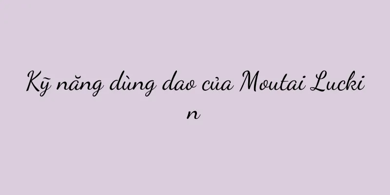 Kỹ năng dùng dao của Moutai Luckin
