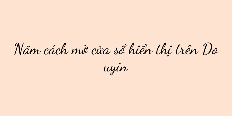 Năm cách mở cửa sổ hiển thị trên Douyin