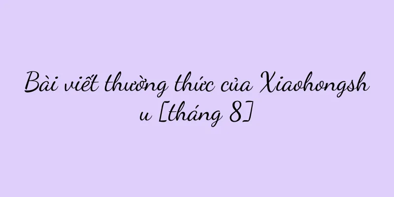 Bài viết thường thức của Xiaohongshu [tháng 8]