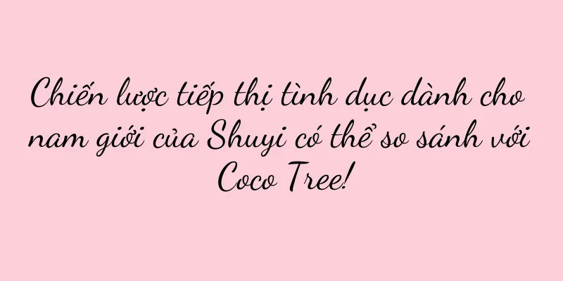 Chiến lược tiếp thị tình dục dành cho nam giới của Shuyi có thể so sánh với Coco Tree!