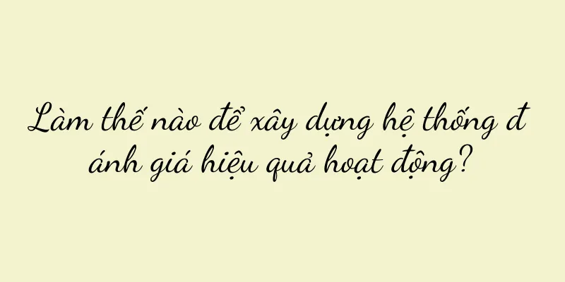 Làm thế nào để xây dựng hệ thống đánh giá hiệu quả hoạt động?