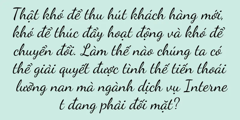 Thật khó để thu hút khách hàng mới, khó để thúc đẩy hoạt động và khó để chuyển đổi. Làm thế nào chúng ta có thể giải quyết được tình thế tiến thoái lưỡng nan mà ngành dịch vụ Internet đang phải đối mặt?