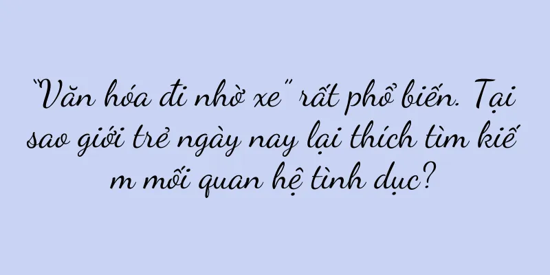 “Văn hóa đi nhờ xe” rất phổ biến. Tại sao giới trẻ ngày nay lại thích tìm kiếm mối quan hệ tình dục?