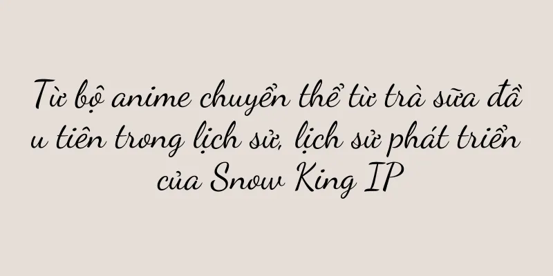 Từ bộ anime chuyển thể từ trà sữa đầu tiên trong lịch sử, lịch sử phát triển của Snow King IP