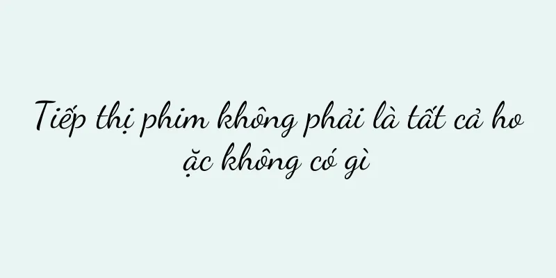 Tiếp thị phim không phải là tất cả hoặc không có gì