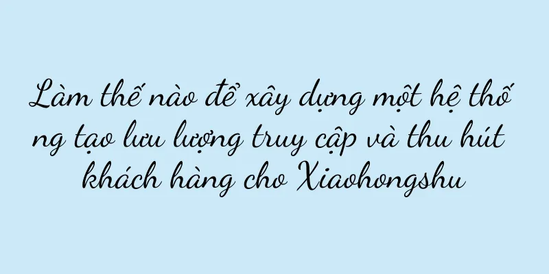 Làm thế nào để xây dựng một hệ thống tạo lưu lượng truy cập và thu hút khách hàng cho Xiaohongshu