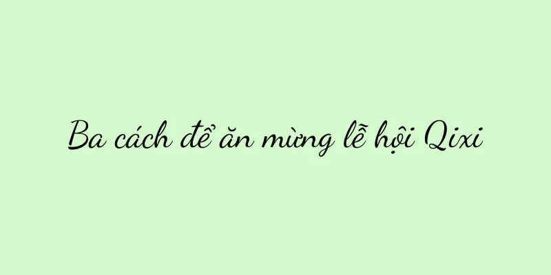 Ba cách để ăn mừng lễ hội Qixi