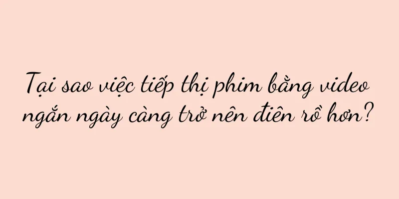 Tại sao việc tiếp thị phim bằng video ngắn ngày càng trở nên điên rồ hơn?