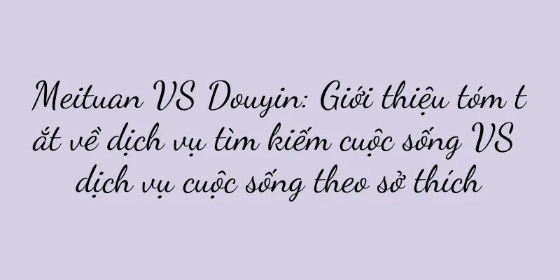 Meituan VS Douyin: Giới thiệu tóm tắt về dịch vụ tìm kiếm cuộc sống VS dịch vụ cuộc sống theo sở thích