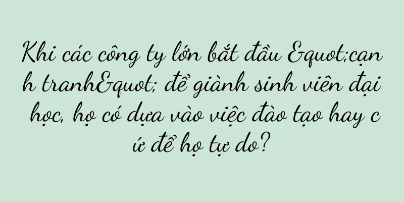 Khi các công ty lớn bắt đầu "cạnh tranh" để giành sinh viên đại học, họ có dựa vào việc đào tạo hay cứ để họ tự do?