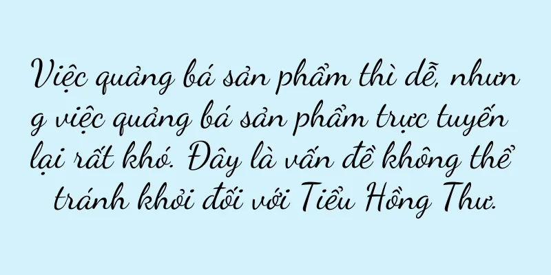 Việc quảng bá sản phẩm thì dễ, nhưng việc quảng bá sản phẩm trực tuyến lại rất khó. Đây là vấn đề không thể tránh khỏi đối với Tiểu Hồng Thư.