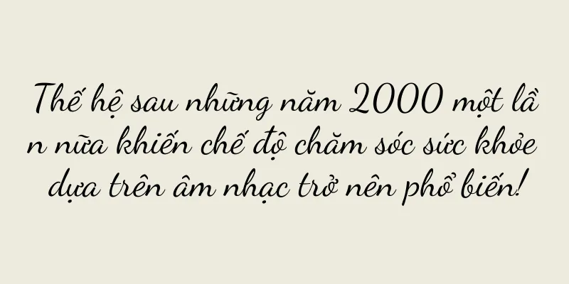 Thế hệ sau những năm 2000 một lần nữa khiến chế độ chăm sóc sức khỏe dựa trên âm nhạc trở nên phổ biến!