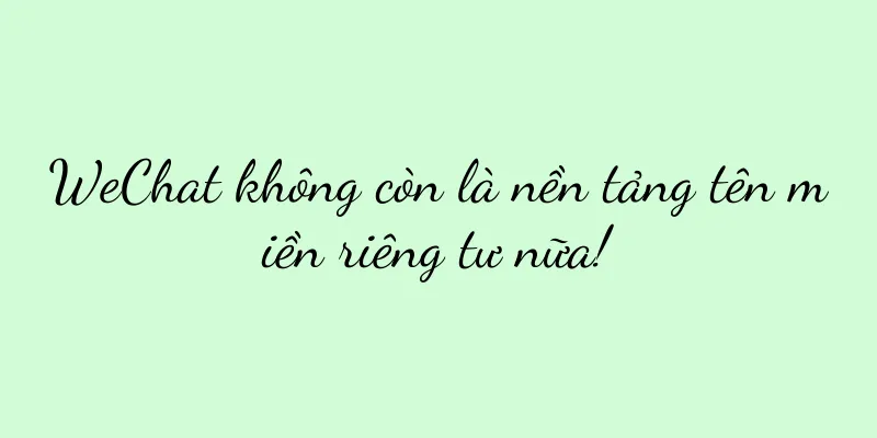 WeChat không còn là nền tảng tên miền riêng tư nữa!