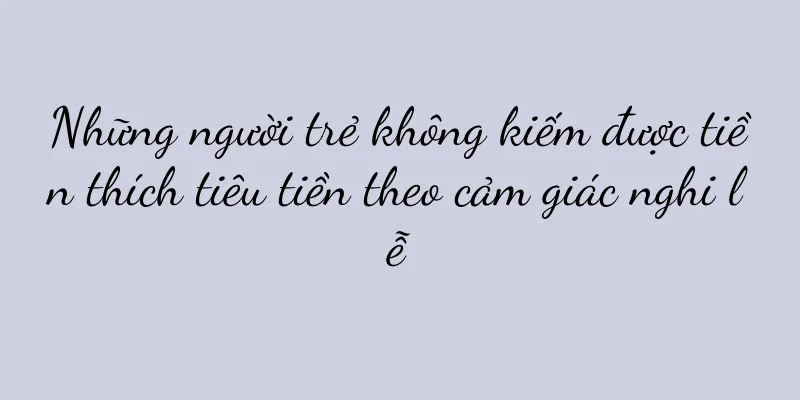 Những người trẻ không kiếm được tiền thích tiêu tiền theo cảm giác nghi lễ