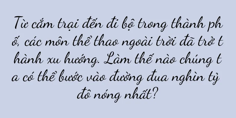 Từ cắm trại đến đi bộ trong thành phố, các môn thể thao ngoài trời đã trở thành xu hướng. Làm thế nào chúng ta có thể bước vào đường đua nghìn tỷ đô nóng nhất?
