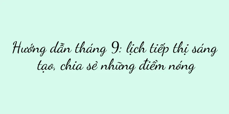 Hướng dẫn tháng 9: lịch tiếp thị sáng tạo, chia sẻ những điểm nóng