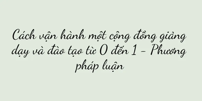 Cách vận hành một cộng đồng giảng dạy và đào tạo từ 0 đến 1 - Phương pháp luận