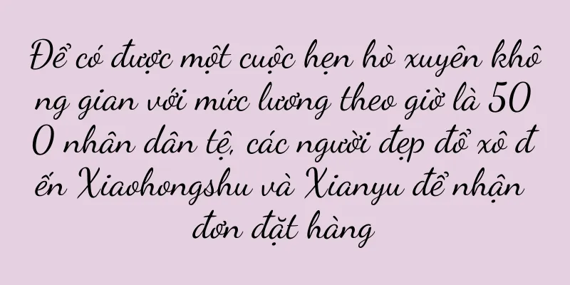 Để có được một cuộc hẹn hò xuyên không gian với mức lương theo giờ là 500 nhân dân tệ, các người đẹp đổ xô đến Xiaohongshu và Xianyu để nhận đơn đặt hàng