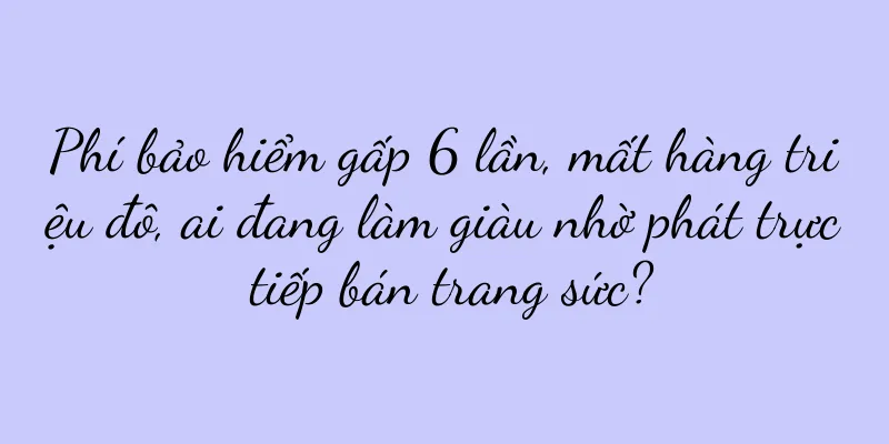 Phí bảo hiểm gấp 6 lần, mất hàng triệu đô, ai đang làm giàu nhờ phát trực tiếp bán trang sức?