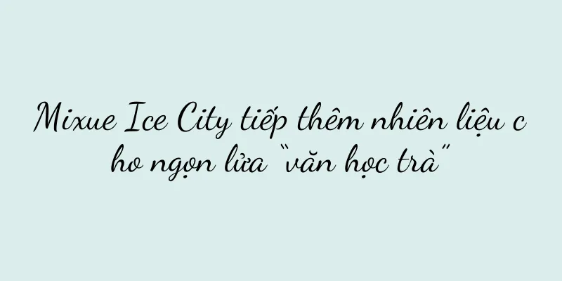 Mixue Ice City tiếp thêm nhiên liệu cho ngọn lửa “văn học trà”
