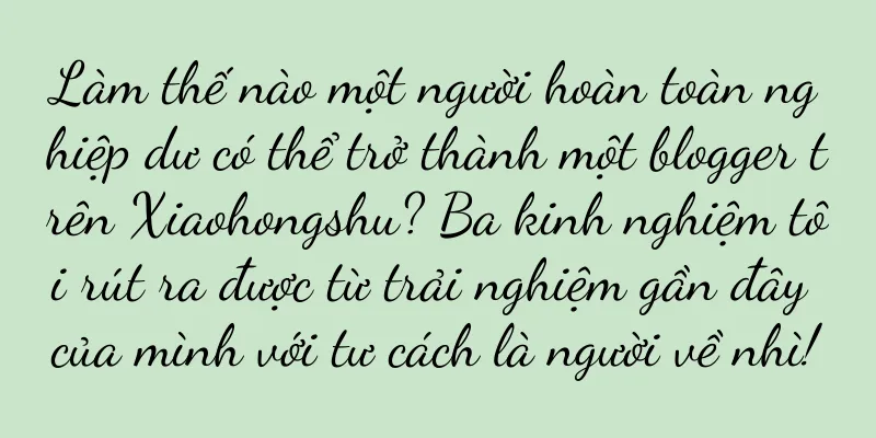 Làm thế nào một người hoàn toàn nghiệp dư có thể trở thành một blogger trên Xiaohongshu? Ba kinh nghiệm tôi rút ra được từ trải nghiệm gần đây của mình với tư cách là người về nhì!