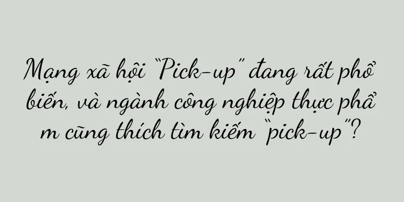 Mạng xã hội “Pick-up” đang rất phổ biến, và ngành công nghiệp thực phẩm cũng thích tìm kiếm “pick-up”?