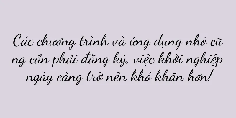 Các chương trình và ứng dụng nhỏ cũng cần phải đăng ký, việc khởi nghiệp ngày càng trở nên khó khăn hơn!