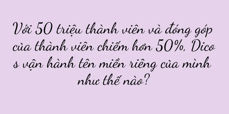 Với 50 triệu thành viên và đóng góp của thành viên chiếm hơn 50%, Dicos vận hành tên miền riêng của mình như thế nào?
