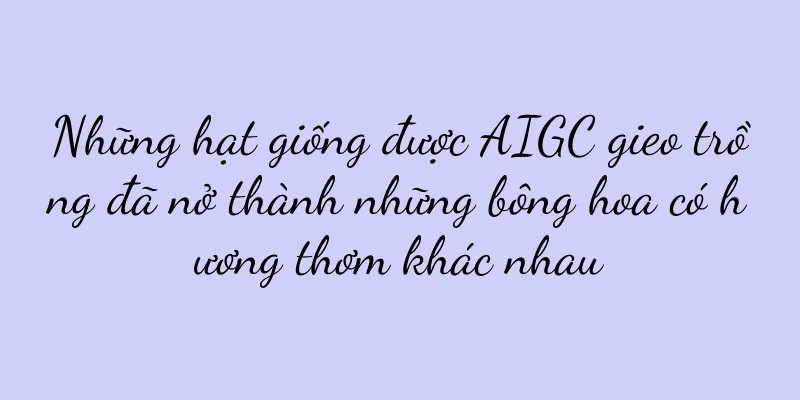 Những hạt giống được AIGC gieo trồng đã nở thành những bông hoa có hương thơm khác nhau