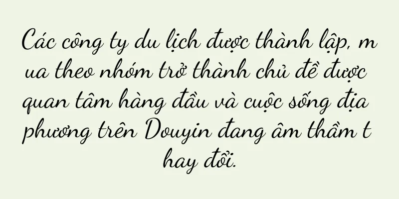 Các công ty du lịch được thành lập, mua theo nhóm trở thành chủ đề được quan tâm hàng đầu và cuộc sống địa phương trên Douyin đang âm thầm thay đổi.