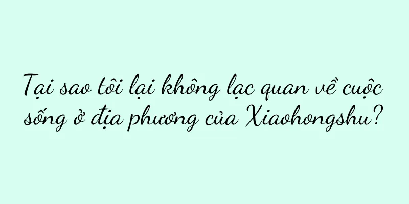 Tại sao tôi lại không lạc quan về cuộc sống ở địa phương của Xiaohongshu?