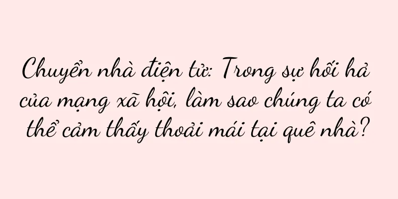 Chuyển nhà điện tử: Trong sự hối hả của mạng xã hội, làm sao chúng ta có thể cảm thấy thoải mái tại quê nhà?