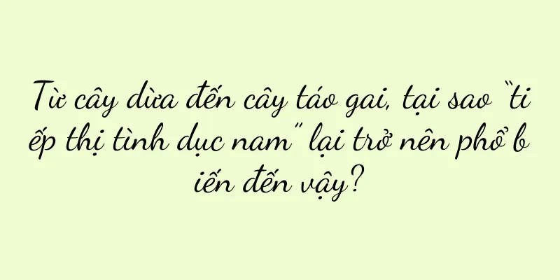 Từ cây dừa đến cây táo gai, tại sao “tiếp thị tình dục nam” lại trở nên phổ biến đến vậy?