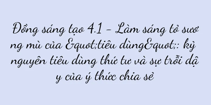 Đồng sáng tạo 4.1 - Làm sáng tỏ sương mù của "tiêu dùng": kỷ nguyên tiêu dùng thứ tư và sự trỗi dậy của ý thức chia sẻ