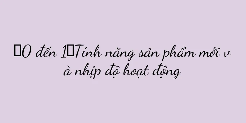 【0 đến 1】Tính năng sản phẩm mới và nhịp độ hoạt động