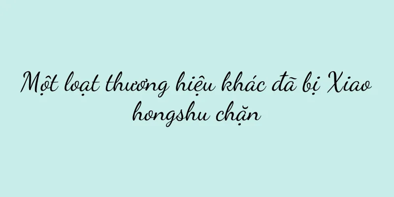 Một loạt thương hiệu khác đã bị Xiaohongshu chặn