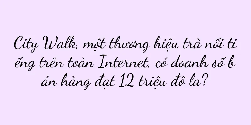 City Walk, một thương hiệu trà nổi tiếng trên toàn Internet, có doanh số bán hàng đạt 12 triệu đô la?