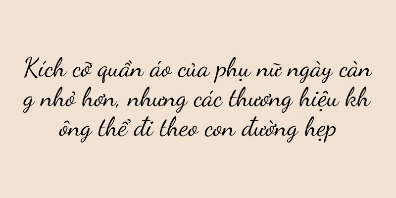 Kích cỡ quần áo của phụ nữ ngày càng nhỏ hơn, nhưng các thương hiệu không thể đi theo con đường hẹp