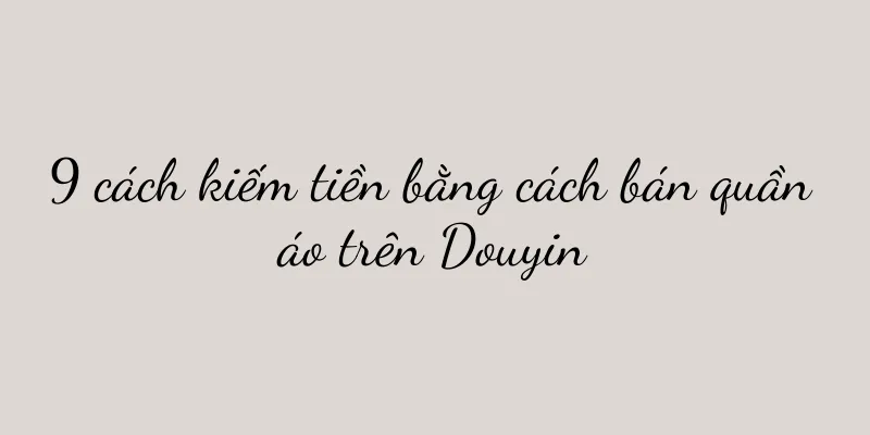 9 cách kiếm tiền bằng cách bán quần áo trên Douyin
