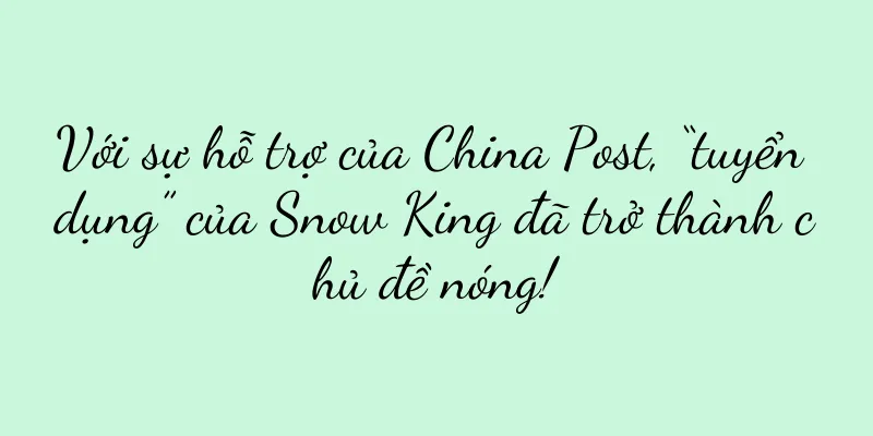 Với sự hỗ trợ của China Post, “tuyển dụng” của Snow King đã trở thành chủ đề nóng!