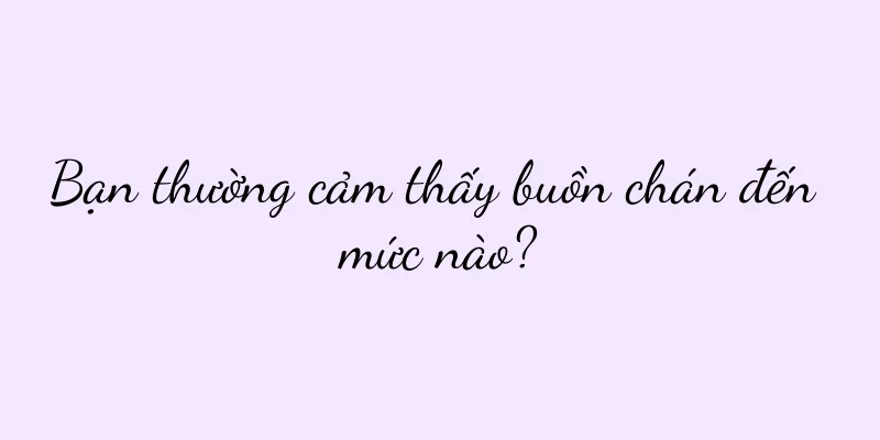 Bạn thường cảm thấy buồn chán đến mức nào?