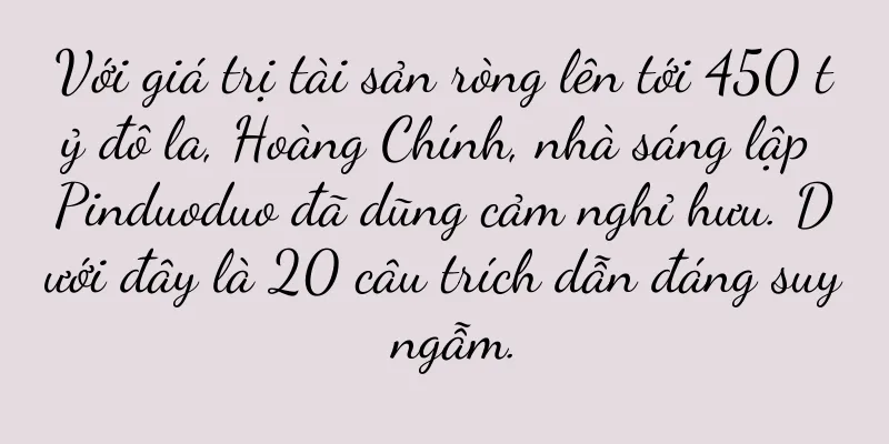 Với giá trị tài sản ròng lên tới 450 tỷ đô la, Hoàng Chính, nhà sáng lập Pinduoduo đã dũng cảm nghỉ hưu. Dưới đây là 20 câu trích dẫn đáng suy ngẫm.