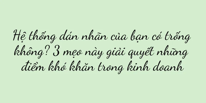 Hệ thống dán nhãn của bạn có trống không? 3 mẹo này giải quyết những điểm khó khăn trong kinh doanh