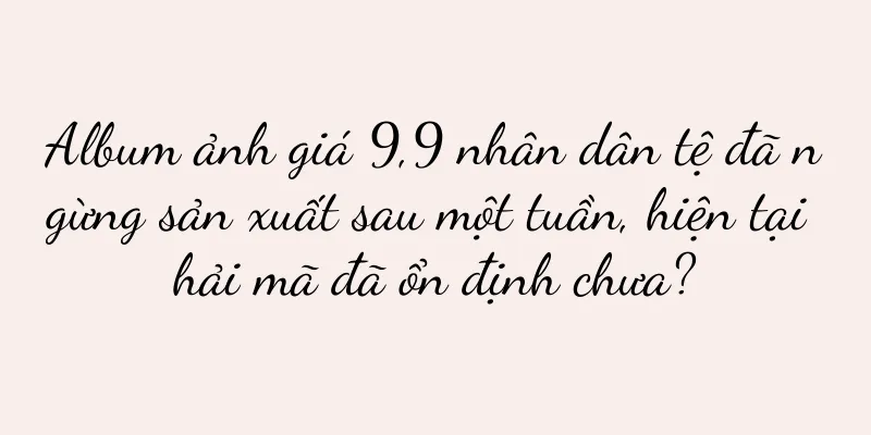 Album ảnh giá 9,9 nhân dân tệ đã ngừng sản xuất sau một tuần, hiện tại hải mã đã ổn định chưa?