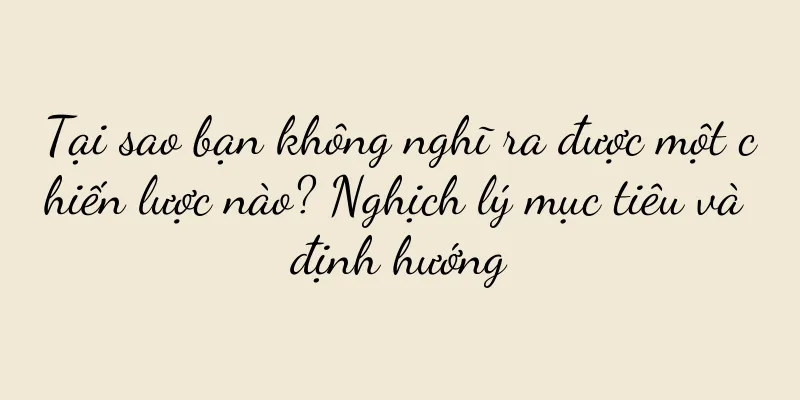 Tại sao bạn không nghĩ ra được một chiến lược nào? Nghịch lý mục tiêu và định hướng