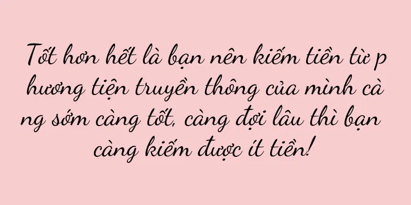Tốt hơn hết là bạn nên kiếm tiền từ phương tiện truyền thông của mình càng sớm càng tốt, càng đợi lâu thì bạn càng kiếm được ít tiền!