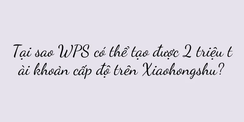 Tại sao WPS có thể tạo được 2 triệu tài khoản cấp độ trên Xiaohongshu?